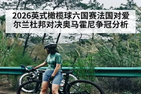 2026英式橄榄球六国赛法国对爱尔兰杜邦对决奥马霍尼争冠分析