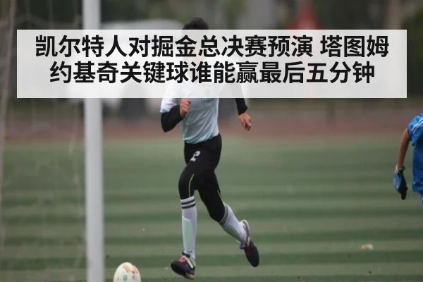 凯尔特人对掘金总决赛预演 塔图姆约基奇关键球谁能赢最后五分钟